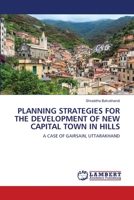 PLANNING STRATEGIES FOR THE DEVELOPMENT OF NEW CAPITAL TOWN IN HILLS: A CASE OF GAIRSAIN, UTTARAKHAND 620340926X Book Cover