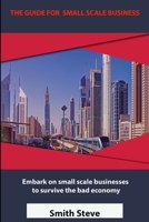 THE GUIDE FOR SMALL SCALE BUSINESS: Embark on Small Scale Businesses to Survive the Bad Economy B08B321HXM Book Cover