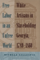 Free Labor In An Unfree World: White Artisans In Slaveholding Georgia, 1789-1860 0820326704 Book Cover