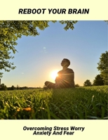 Reboot Your Brain: Overcoming Stress Worry Anxiety And Fear B0HG5SCW32 Book Cover