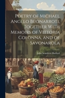 Poetry of Michael Angelo Buonarroti, Together With Memoirs of Vittoria Colonna, and of Savonarola 102246499X Book Cover