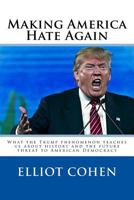 Making America Hate Again: What the Trump phenomenon teaches us about history and the future threat to American Democracy 1539681637 Book Cover