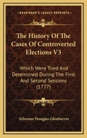 The History Of The Cases Of Controverted Elections V3: Which Were Tried And Determined During The First And Second Sessions 1160713294 Book Cover