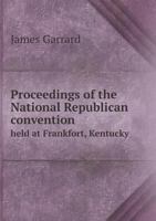 Proceedings of the National Republican Convention Held at Frankfort, Kentucky 5518604416 Book Cover