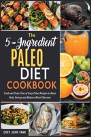 The 5-Ingredient Paleo Diet Cookbook: Cook and Taste Tens of Easy Paleo Recipes to Raise Body Energy and Balance Blood Glucoses 180184416X Book Cover