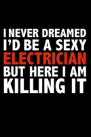 I never dreamed I'd a sexy Electrician but here I am killing it Career Journal 6 x 9 120 pages notebook: Funny Careers Graduation Notebook 1671617932 Book Cover