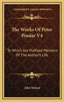 The Works Of Peter Pindar V4: To Which Are Prefixed Memoirs Of The Author's Life 0548290083 Book Cover