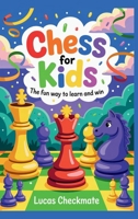 CHESS FOR KIDS The Fun Way to Learn and Win: A Fun Step-by-Step Beginner's Guide to Help Kids Learn Faster, Play Smarter, and Start Winning in Just Days 1956570748 Book Cover