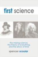 First Science: The Missing Science, the Theory of Everything, and the Arrow of Time 1599429918 Book Cover