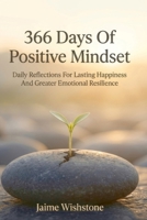 366 Days Of Positive Mindset: Daily Reflections For Lasting Happiness And Greater Emotional Resilience B0HKF5X8LV Book Cover