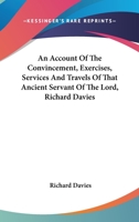 An Account of the Convincement, Exercises, Services, and Travels, of That Ancient Servant of the Lord, Richard Davies: With Some Relation of Ancient Friends, and of the Spreading of Truth in North Wal 0548414661 Book Cover