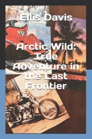 Arctic Wild: True Adventure in the Last Frontier B0D6JRNTRR Book Cover