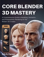 Core Blender 3D Mastery: A Comprehensive Guide to Modeling, Animation, and Photorealistic Rendering for the Modern 3D Creator (The Digital Tech Savvy Companion) B0FMDT6D6Z Book Cover
