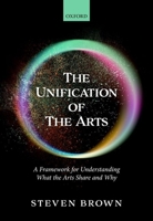 The Unification of the Arts: A Framework for Understanding What the Arts Share and Why 0198864876 Book Cover