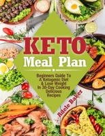 Keto Meal Plan: Beginners Guide To A Ketogenic Diet. Lose Weight In 30-Day Cooking Delicious Recipes 1087811708 Book Cover