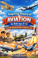 Inspiring History of Aviation for Kids Ages 8–12: From the Wright Brothers to Modern Jets B0GHYJLL6V Book Cover