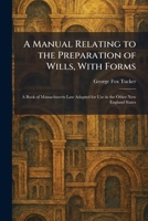A Manual Relating to the Preparation of Wills, With Forms: A Book of Massachusetts Law Adapted for Use in the Other New England States 1025820495 Book Cover