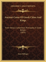 Ancient Coins of Greek Cities and Kings: From Various Collections, Principally in Great Britain (Classic Reprint) 1014021405 Book Cover