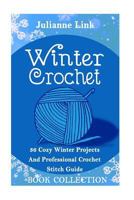 Winter Crochet: 36 Cozy Winter Projects and Professional Crochet Stitch Guide 1540773019 Book Cover