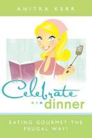 Celebrate Dinner: Eating Gourmet the Frugal Way! 1599553066 Book Cover