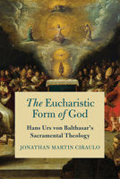 The Eucharistic Form of God: Hans Urs Von Balthasar's Sacramental Theology 0268202249 Book Cover