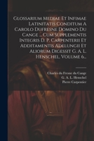 Glossarium Mediae Et Infimae Latinitatis Conditum A Carolo Dufresne Domino Du Cange ... Cum Supplementis Integris D. P. Carpenterii Et Additamentis Ad 1021293814 Book Cover