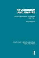 Revisionism and Empire: Socialist Imperialism in Germany, 1897-1914 1138481971 Book Cover