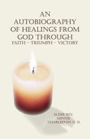 An Autobiography of Healings from God Through Faith - Triumph - Victory 1480927465 Book Cover