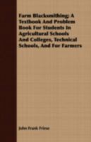 Farm blacksmithing; a textbook and problem book for students in agricultural schools and colleges, technical schools, and for farmers 1548147540 Book Cover