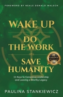 Wake Up - Do the Work - Save Humanity: 11 Keys to Conscious Leadership and Leaving a Worthy Legacy 9083416305 Book Cover