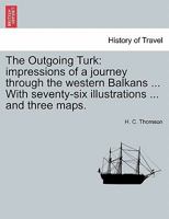 The Outgoing Turk: impressions of a journey through the western Balkans ... With seventy-six illustrations ... and three maps. 1240910339 Book Cover