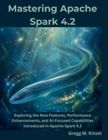 Mastering Apache Spark 4.2: Exploring the New Features, Performance Enhancements, and AI-Focused Capabilities Introduced in Apache Spark 4.2 (The Programming Genius) B0H9DMQ3BW Book Cover