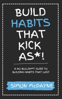Build Habits That Kick As*!: A No Bullsh*t Guide to Building Habits That Last B0BW2ZKRN3 Book Cover
