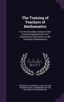 The Training of Teachers of Mathematics: For the Secondary Schools of the Countries Represented in the International Commission on the Teaching of Mathematics 1354369483 Book Cover
