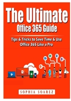 The Ultimate Office 365 Guide: Tips & Tricks to Save Time & Use Office 365 Like a Pro 1794891951 Book Cover