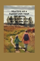 Prayers as a Parent for Your Children: Having faith in God for the kids you care about B0BRLVP17F Book Cover