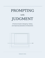 PROMPTING WITH JUDGMENT: A Practical Guide to Designing, Testing, and Improving Generative AI Interactions B0HJ725QPB Book Cover