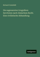 Die sogenannten irregulären Servituten nach römischem Recht. Eine civilistische Abhandlung 3388467579 Book Cover