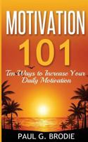 Motivation 101: Ten Ways to Increase Your Daily Motivation 0692546618 Book Cover