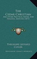 The Cedar Christian: And Other Practical Papers, And Personal Sketches 1166976661 Book Cover