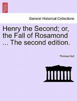 Henry the Second or the fall of Rosamond, a tragedy written by Thomas Hull. a [sic] new edition. 1241171882 Book Cover