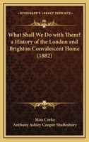 What Shall We Do with Them? a History of the London and Brighton Convalescent Home 1104930250 Book Cover