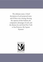 The Isthmian Routes: A Brief Description of Each Projected Route, and of Those Now Existing, Showing the Capacity of Their Harbors, the Comparative Advantages of Each, and the Distance by Each from Ne 1418193526 Book Cover