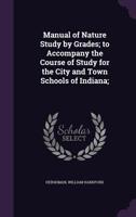 Manual of Nature Study by Grades; To Accompany the Course of Study for the City and Town Schools of Indiana; 1355460018 Book Cover