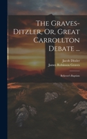 The Graves-Ditzler, Or, Great Carrollton Debate ...: Believer's Baptism 1020673435 Book Cover