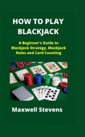 HOW TO PLAY BLACKJACK: A Beginner's Guide to Blackjack Strategy, Blackjack Rules and Card Counting B0B8R8YHHH Book Cover