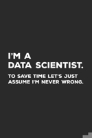 I'm A Data Scientist To Save Time Let's Just Assume I'm Never Wrong: Data Science Notebook 1698453736 Book Cover