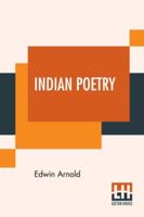 Indian Poetry Containing the Indian Song of Songs, from the Sanskrit of the Gita Govinda of Jayadeva, Two Books from the Iliad of India (Mahabharata), ... of The Hitopadesa, and Other Oriental Poems 1545163448 Book Cover