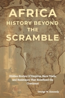 AFRICA HISTORY BEYOND THE SCRAMBLE: Hidden Stories of Empires, Slave Trade, and Resistance That Redefined the Continent B0FQ5N34GG Book Cover