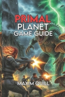 Primal Planet Game Guide: Build Bases, Tame Beasts, and Thrive in Every Biome B0FLT5QW31 Book Cover